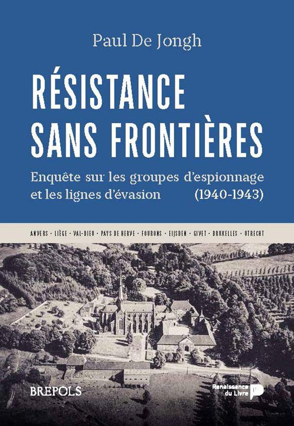 Résistance sans frontières : enquête sur les groupes d'espionnage et les lignes d'évasion (1940-1943) : Anvers, Liège, Val-Dieu, pays de Herve, Fourons, Eijsden, Givet, Bruxelles, Utrecht