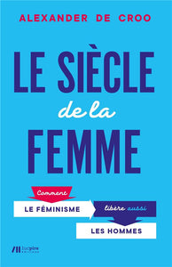 Le siecle de la femme - comment le feminisme libere aussi les hommes