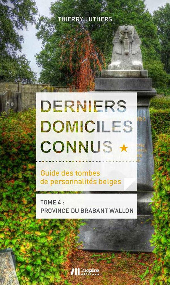 Derniers domiciles connus - Guide des tombes des personnalités belges - Tome 4 : province du Brabant wallon